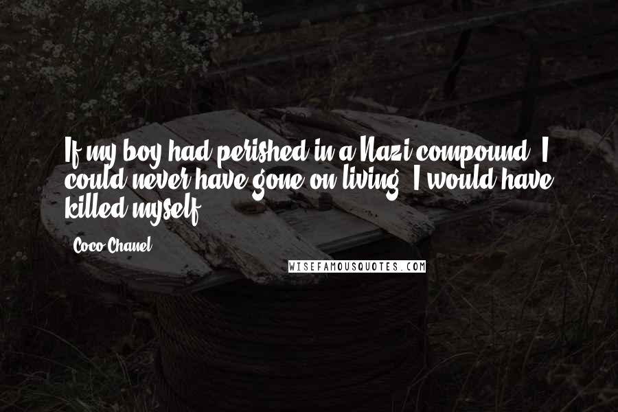 Coco Chanel Quotes: If my boy had perished in a Nazi compound, I could never have gone on living. I would have killed myself.