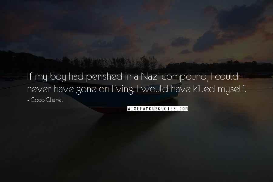 Coco Chanel Quotes: If my boy had perished in a Nazi compound, I could never have gone on living. I would have killed myself.