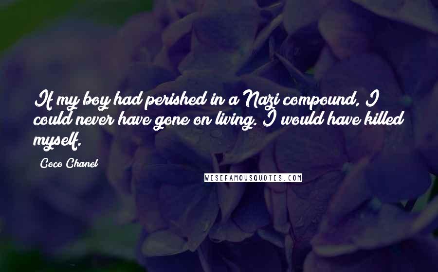 Coco Chanel Quotes: If my boy had perished in a Nazi compound, I could never have gone on living. I would have killed myself.