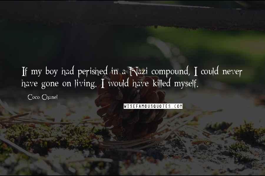Coco Chanel Quotes: If my boy had perished in a Nazi compound, I could never have gone on living. I would have killed myself.