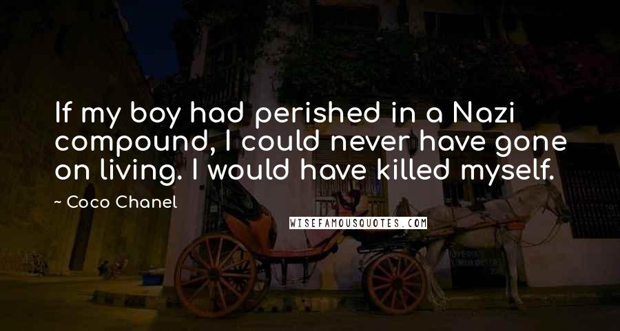 Coco Chanel Quotes: If my boy had perished in a Nazi compound, I could never have gone on living. I would have killed myself.