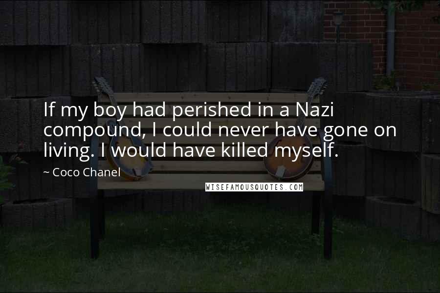 Coco Chanel Quotes: If my boy had perished in a Nazi compound, I could never have gone on living. I would have killed myself.