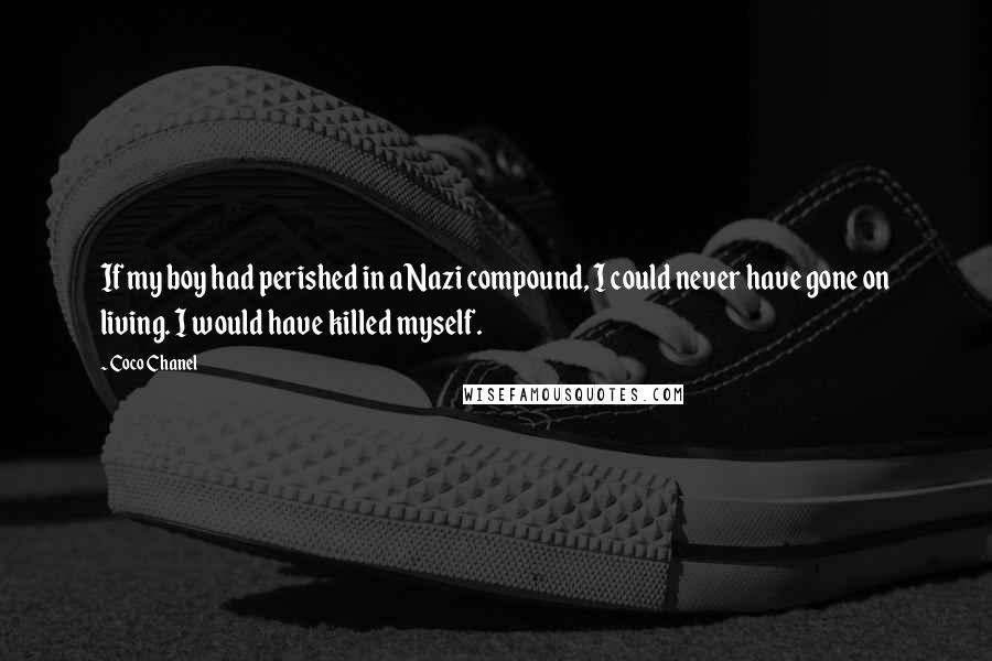 Coco Chanel Quotes: If my boy had perished in a Nazi compound, I could never have gone on living. I would have killed myself.