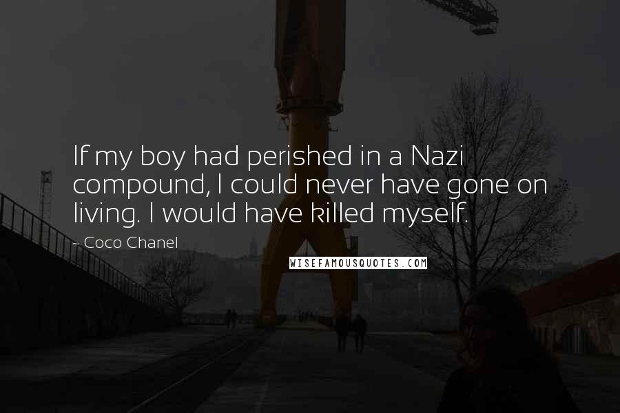 Coco Chanel Quotes: If my boy had perished in a Nazi compound, I could never have gone on living. I would have killed myself.
