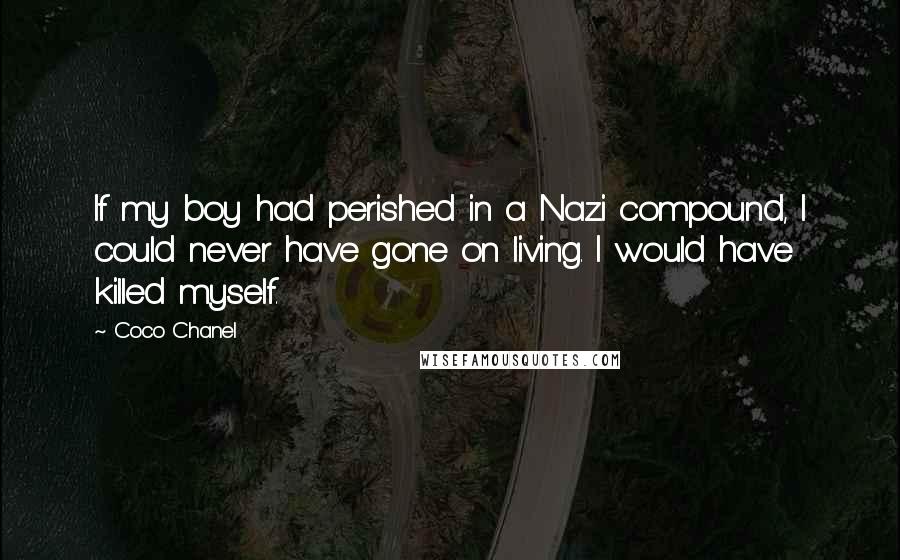 Coco Chanel Quotes: If my boy had perished in a Nazi compound, I could never have gone on living. I would have killed myself.
