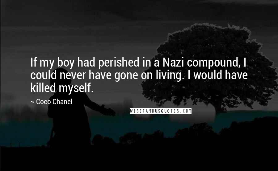 Coco Chanel Quotes: If my boy had perished in a Nazi compound, I could never have gone on living. I would have killed myself.
