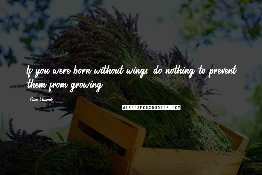 Coco Chanel Quotes: If you were born without wings, do nothing to prevent them from growing.