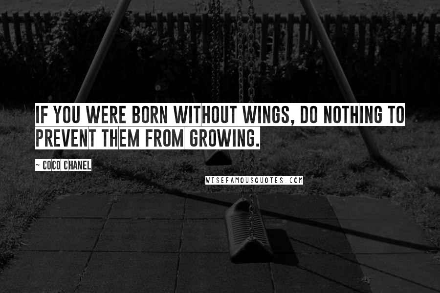 Coco Chanel Quotes: If you were born without wings, do nothing to prevent them from growing.