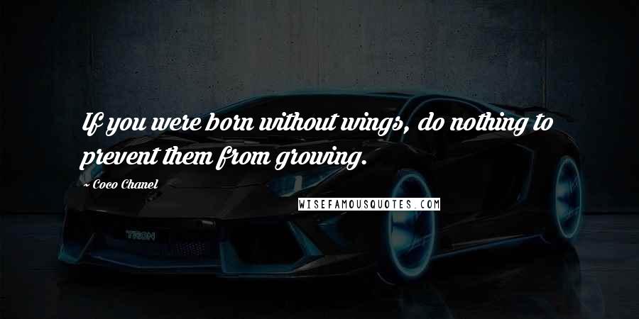 Coco Chanel Quotes: If you were born without wings, do nothing to prevent them from growing.