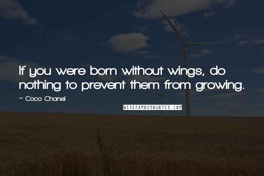 Coco Chanel Quotes: If you were born without wings, do nothing to prevent them from growing.