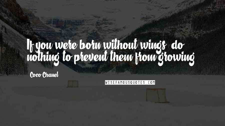 Coco Chanel Quotes: If you were born without wings, do nothing to prevent them from growing.