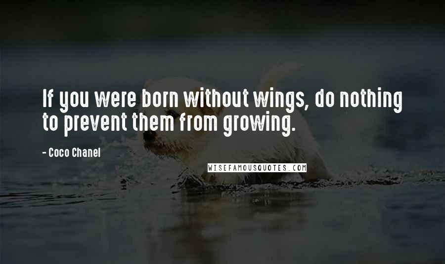 Coco Chanel Quotes: If you were born without wings, do nothing to prevent them from growing.