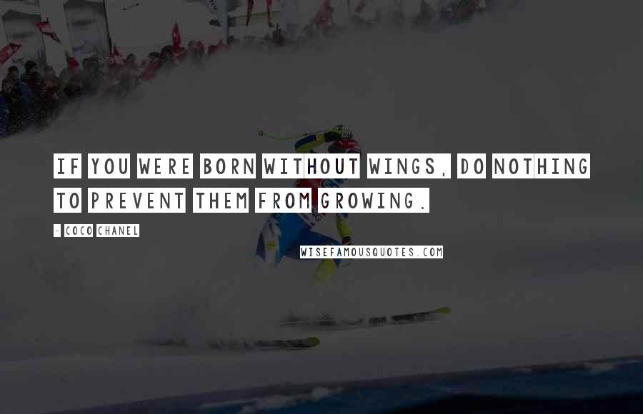 Coco Chanel Quotes: If you were born without wings, do nothing to prevent them from growing.