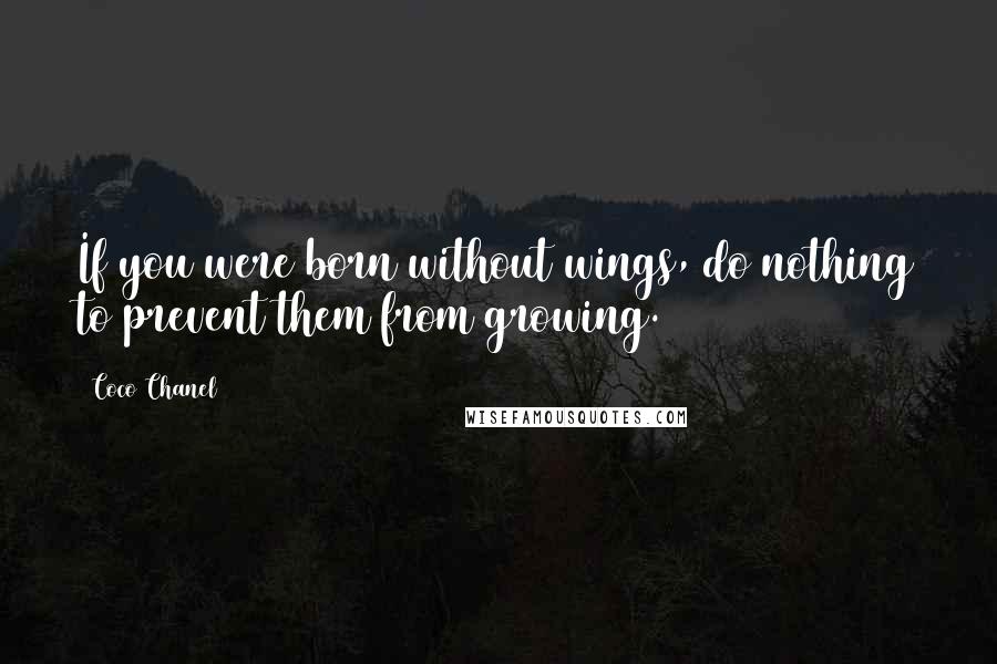 Coco Chanel Quotes: If you were born without wings, do nothing to prevent them from growing.