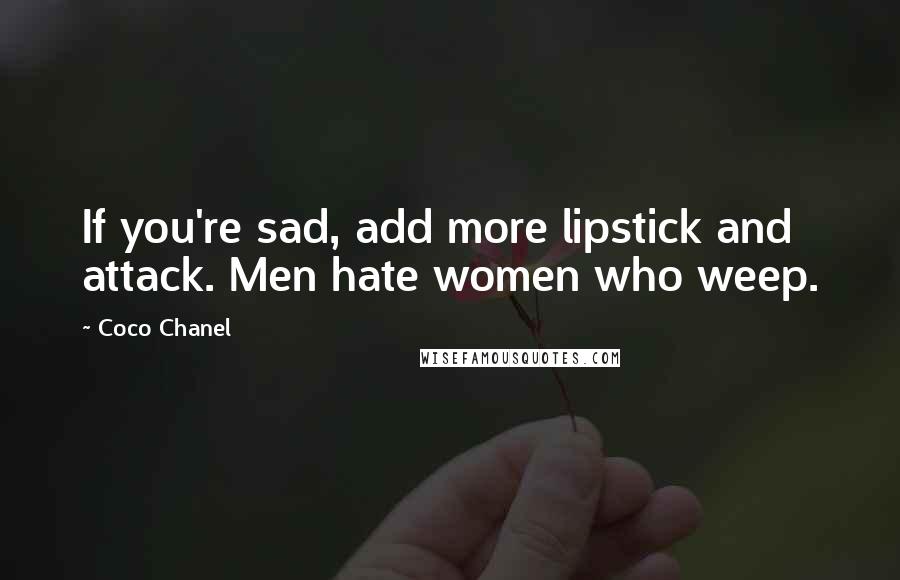 Coco Chanel Quotes: If you're sad, add more lipstick and attack. Men hate women who weep.