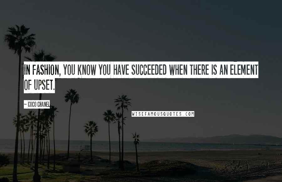 Coco Chanel Quotes: In fashion, you know you have succeeded when there is an element of upset.