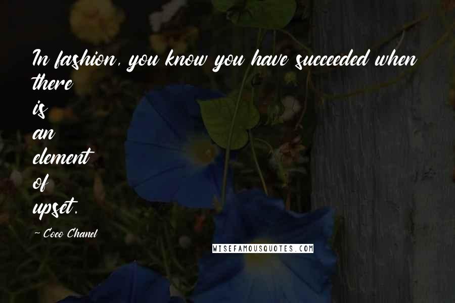 Coco Chanel Quotes: In fashion, you know you have succeeded when there is an element of upset.