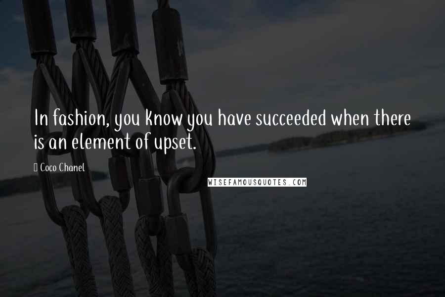 Coco Chanel Quotes: In fashion, you know you have succeeded when there is an element of upset.