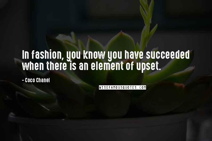 Coco Chanel Quotes: In fashion, you know you have succeeded when there is an element of upset.