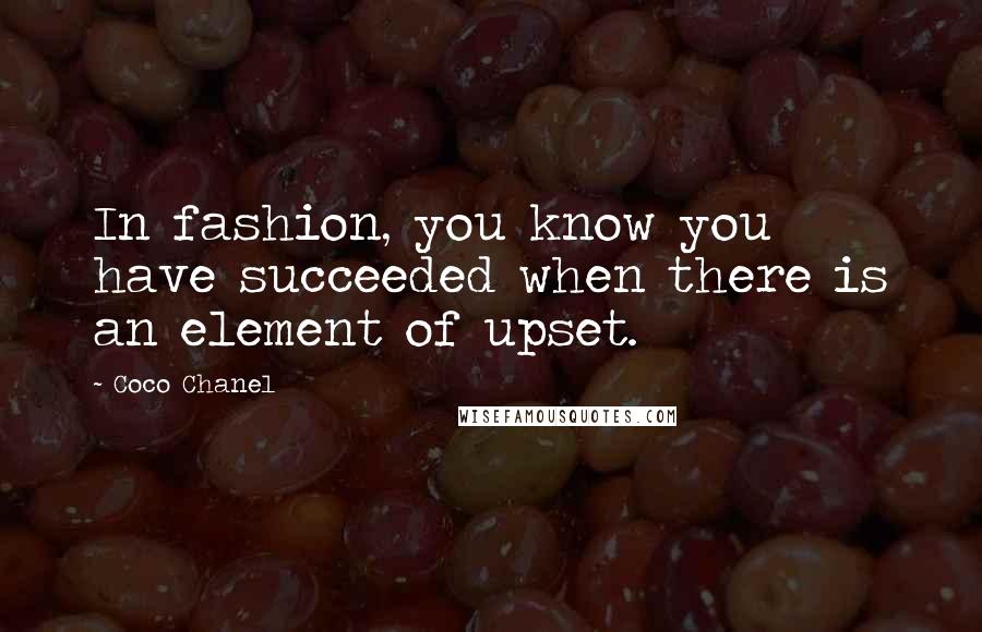 Coco Chanel Quotes: In fashion, you know you have succeeded when there is an element of upset.