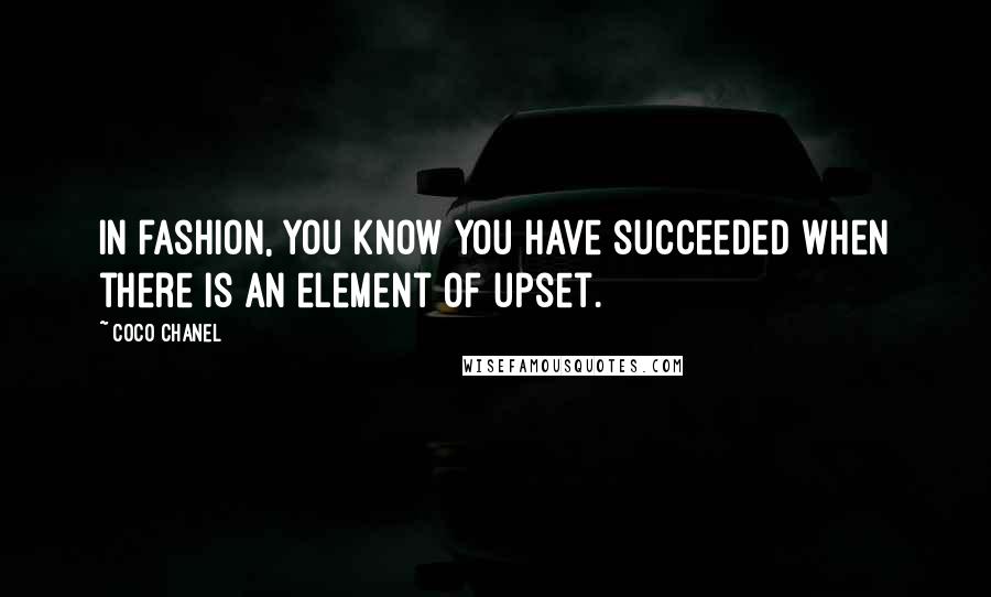 Coco Chanel Quotes: In fashion, you know you have succeeded when there is an element of upset.