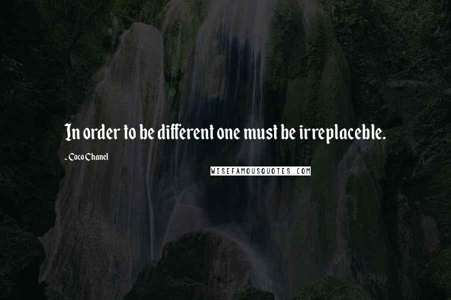 Coco Chanel Quotes: In order to be different one must be irreplaceble.