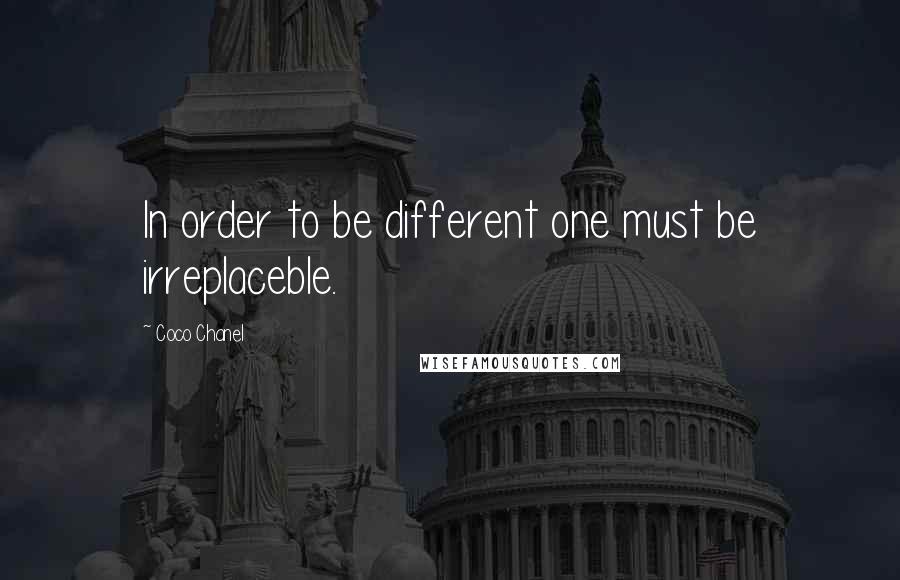 Coco Chanel Quotes: In order to be different one must be irreplaceble.