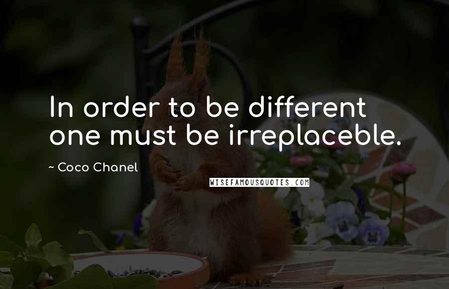 Coco Chanel Quotes: In order to be different one must be irreplaceble.