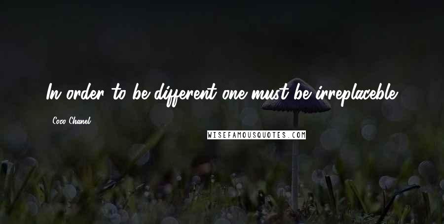 Coco Chanel Quotes: In order to be different one must be irreplaceble.