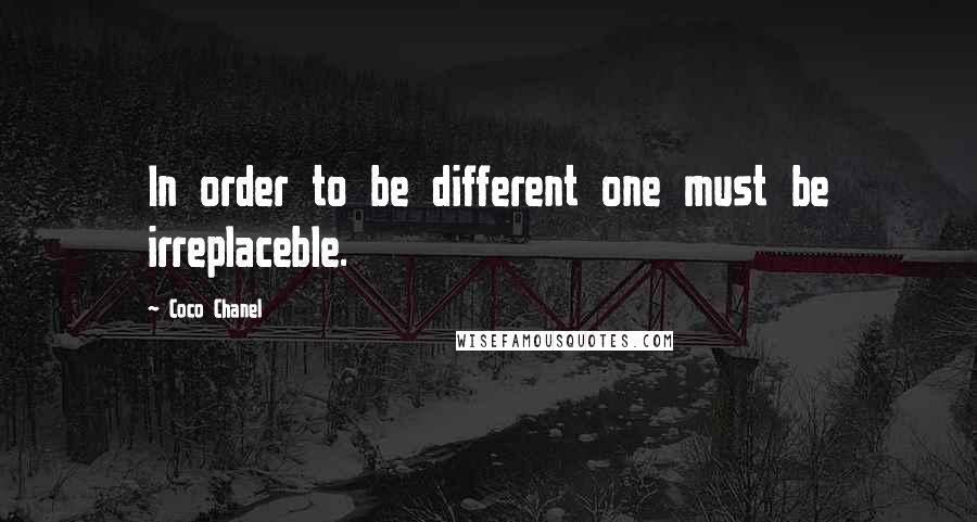 Coco Chanel Quotes: In order to be different one must be irreplaceble.
