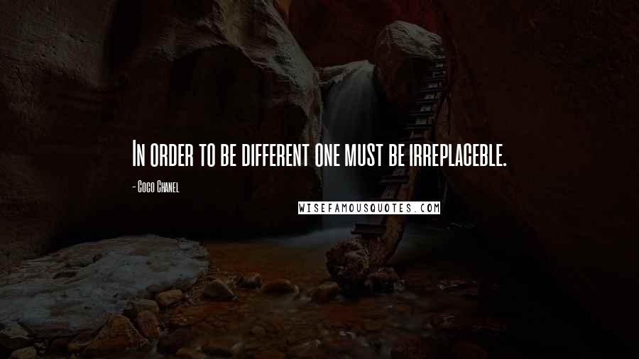 Coco Chanel Quotes: In order to be different one must be irreplaceble.