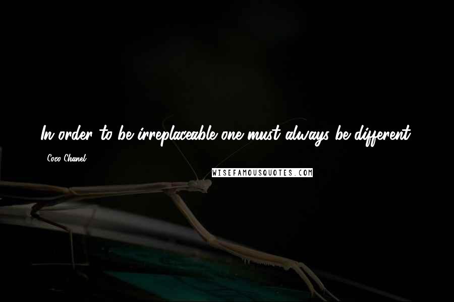 Coco Chanel Quotes: In order to be irreplaceable one must always be different.