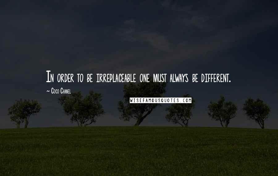 Coco Chanel Quotes: In order to be irreplaceable one must always be different.