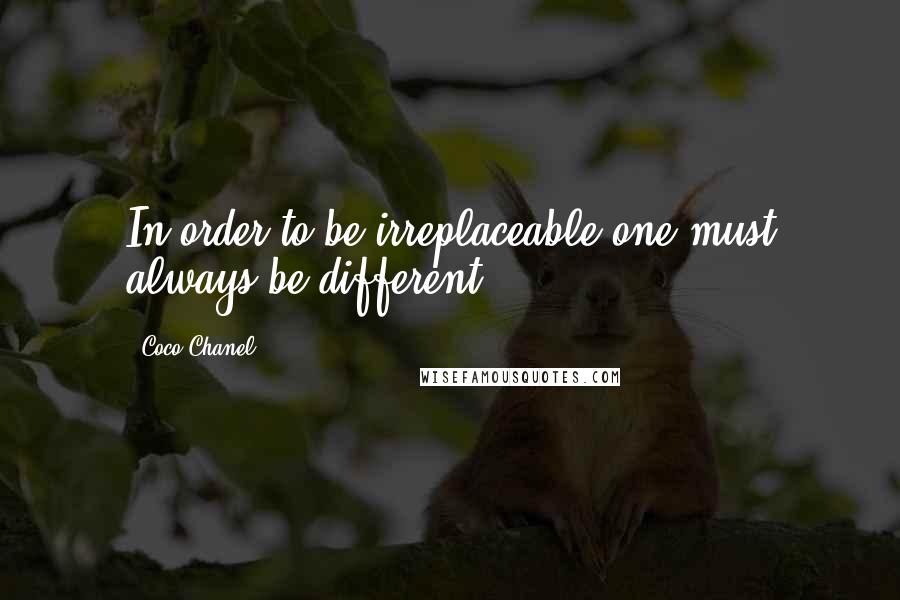 Coco Chanel Quotes: In order to be irreplaceable one must always be different.