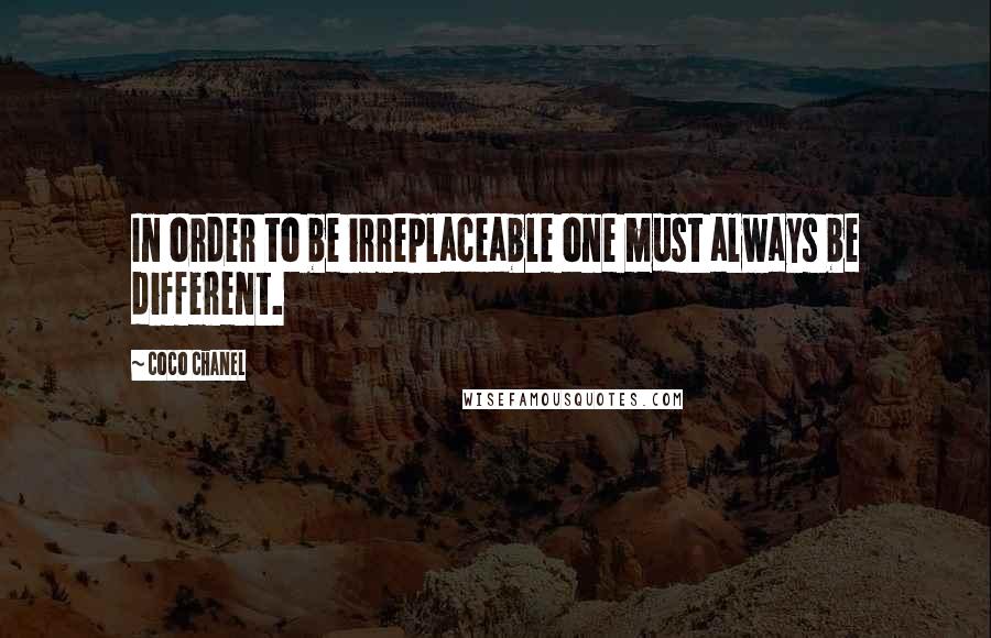 Coco Chanel Quotes: In order to be irreplaceable one must always be different.