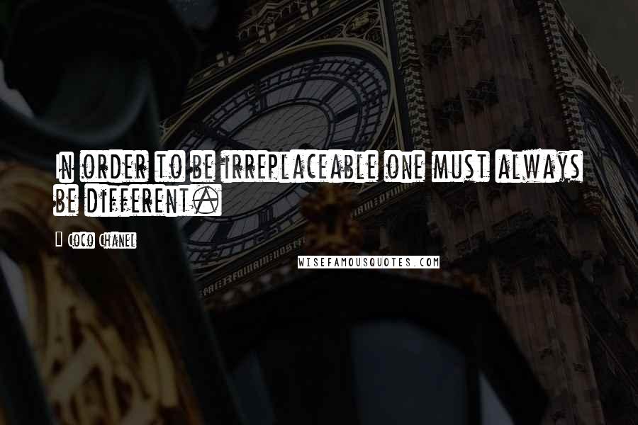 Coco Chanel Quotes: In order to be irreplaceable one must always be different.