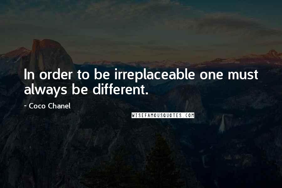 Coco Chanel Quotes: In order to be irreplaceable one must always be different.