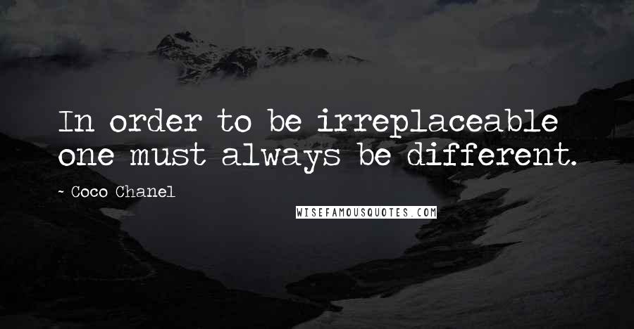 Coco Chanel Quotes: In order to be irreplaceable one must always be different.