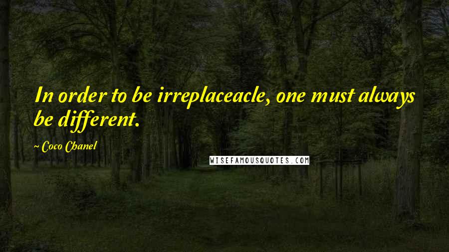 Coco Chanel Quotes: In order to be irreplaceacle, one must always be different.