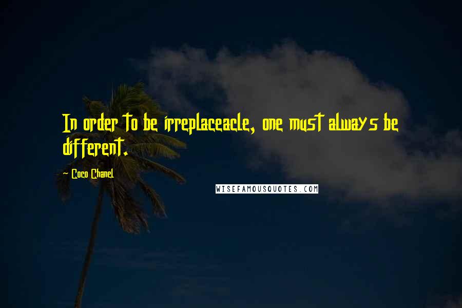 Coco Chanel Quotes: In order to be irreplaceacle, one must always be different.