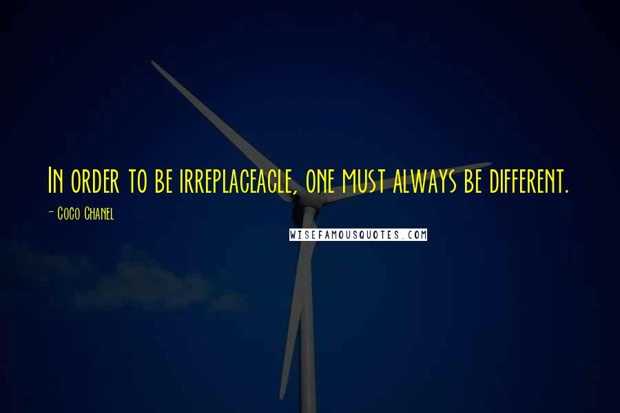 Coco Chanel Quotes: In order to be irreplaceacle, one must always be different.