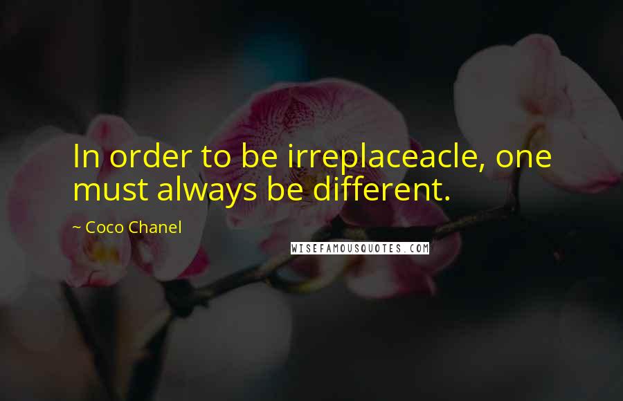 Coco Chanel Quotes: In order to be irreplaceacle, one must always be different.