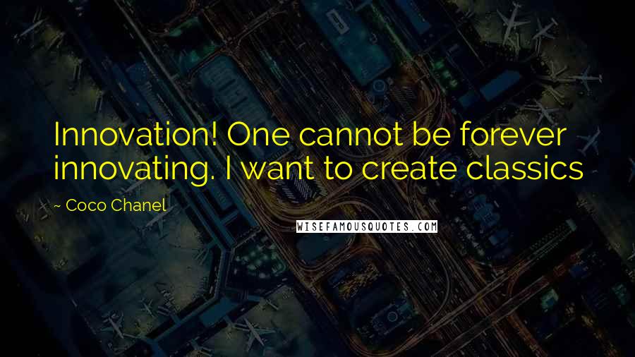 Coco Chanel Quotes: Innovation! One cannot be forever innovating. I want to create classics