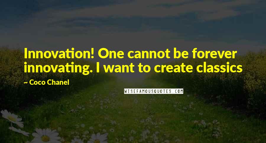 Coco Chanel Quotes: Innovation! One cannot be forever innovating. I want to create classics