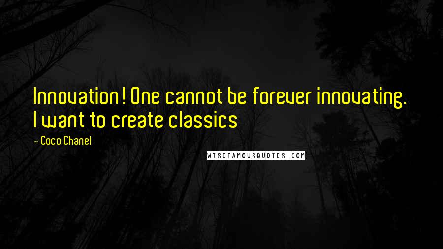 Coco Chanel Quotes: Innovation! One cannot be forever innovating. I want to create classics