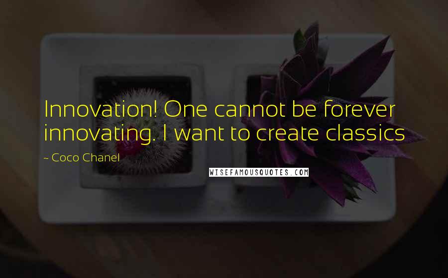 Coco Chanel Quotes: Innovation! One cannot be forever innovating. I want to create classics