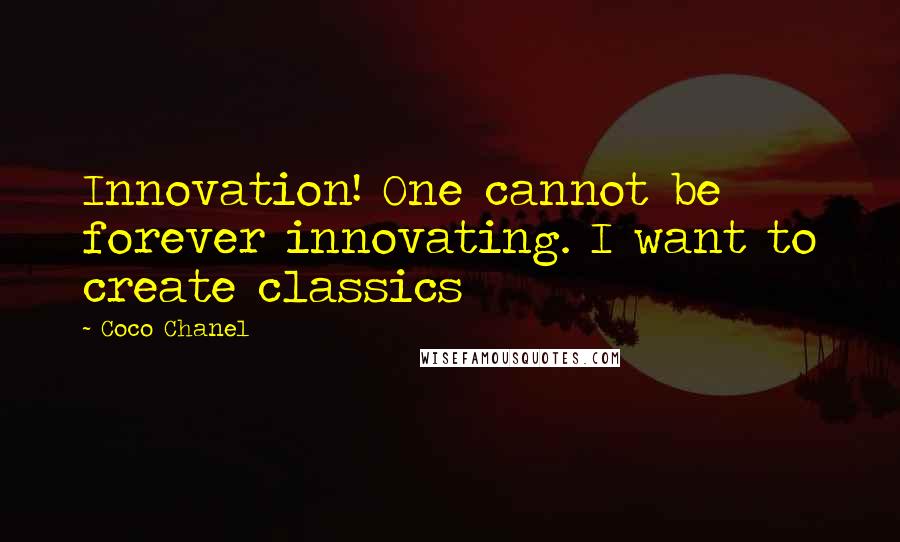 Coco Chanel Quotes: Innovation! One cannot be forever innovating. I want to create classics