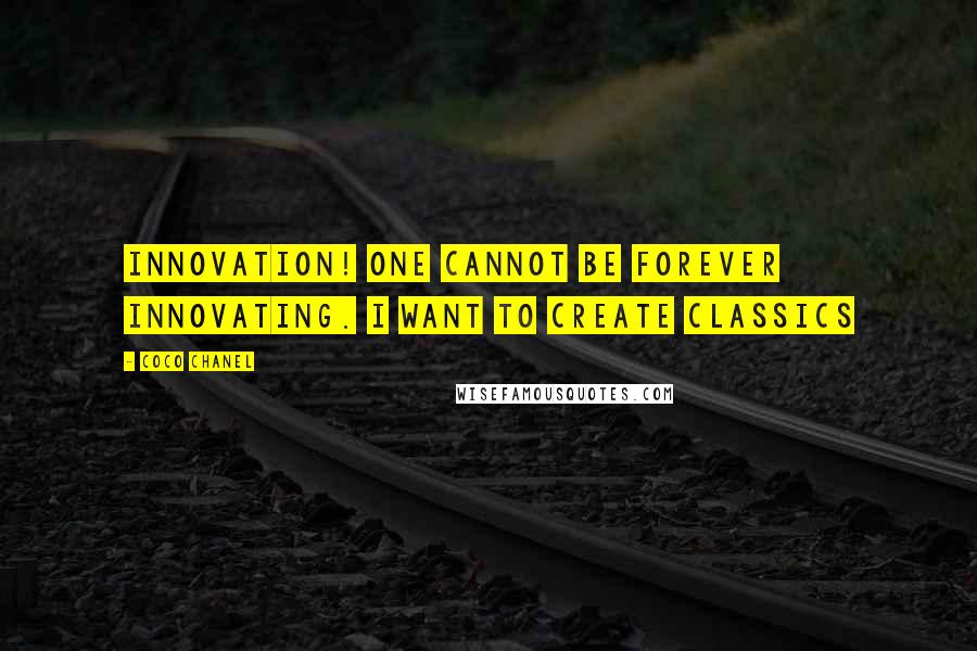 Coco Chanel Quotes: Innovation! One cannot be forever innovating. I want to create classics