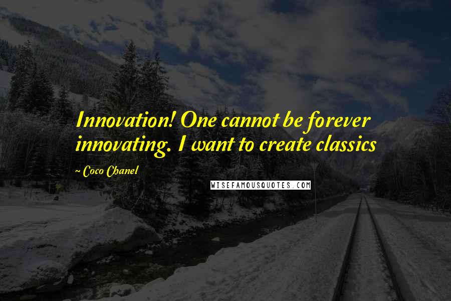 Coco Chanel Quotes: Innovation! One cannot be forever innovating. I want to create classics