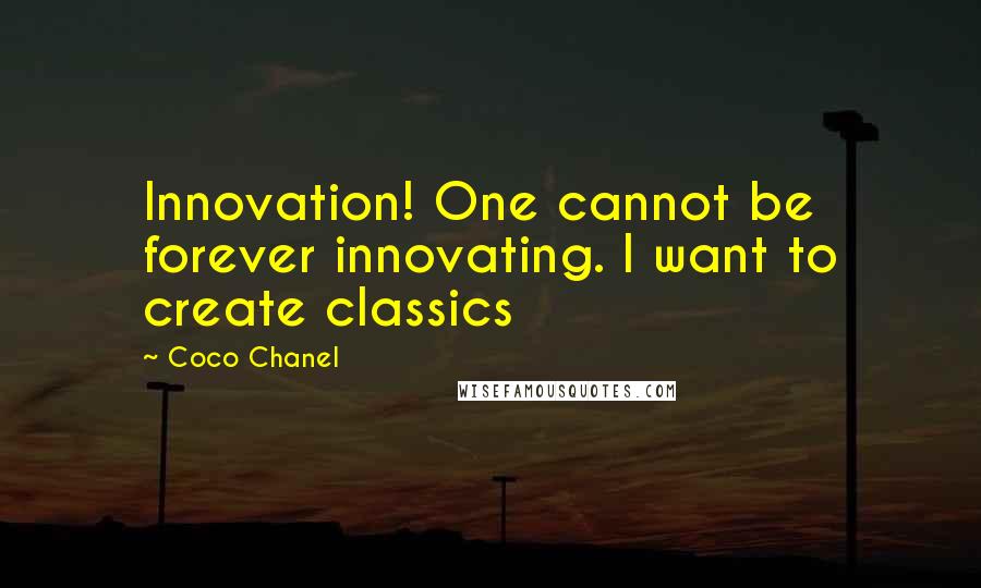 Coco Chanel Quotes: Innovation! One cannot be forever innovating. I want to create classics